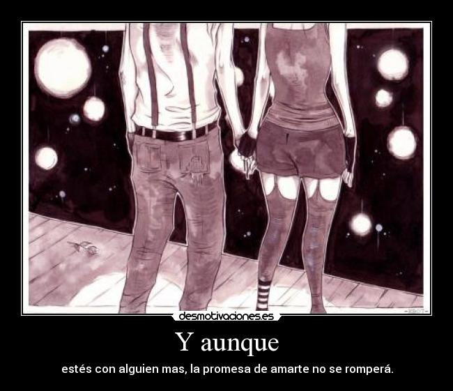 Y aunque - estés con alguien mas, la promesa de amarte no se romperá.