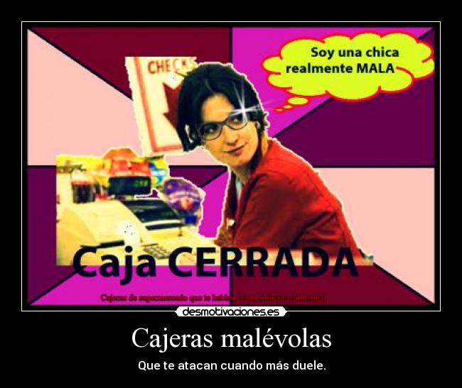 Cajeras malévolas - Que te atacan cuando más duele.