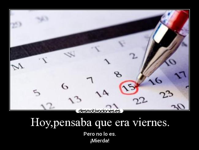 Hoy,pensaba que era viernes. -