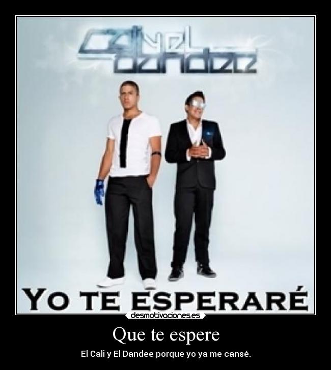 Que te espere - El Cali y El Dandee porque yo ya me cansé.