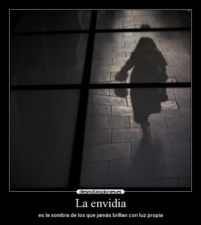 La envidia - es la sombra de los que jamás brillan con luz propia