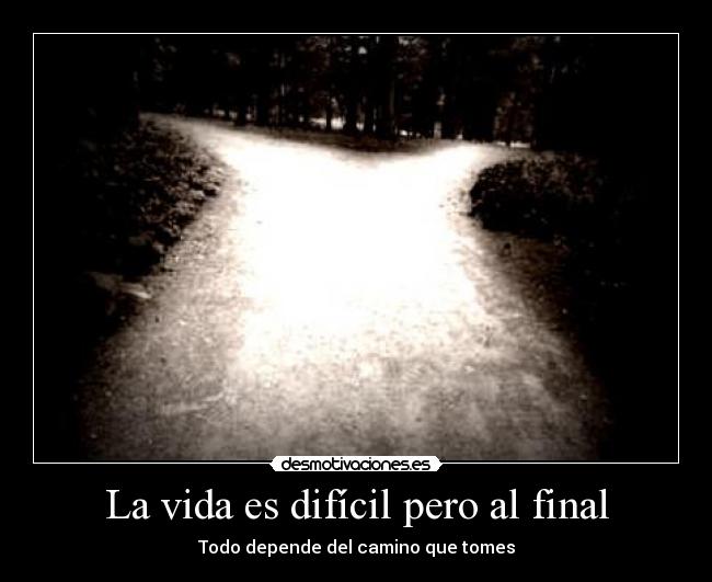 La vida es difícil pero al final -