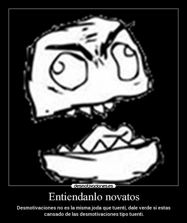 Entiendanlo novatos - Desmotivaciones no es la misma joda que tuenti, dale verde si estas
cansado de las desmotivaciones tipo tuenti.