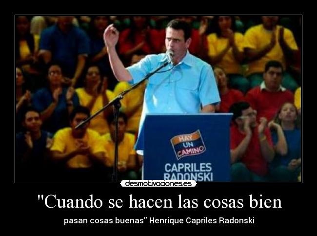 Cuando se hacen las cosas bien - pasan cosas buenas Henrique Capriles Radonski