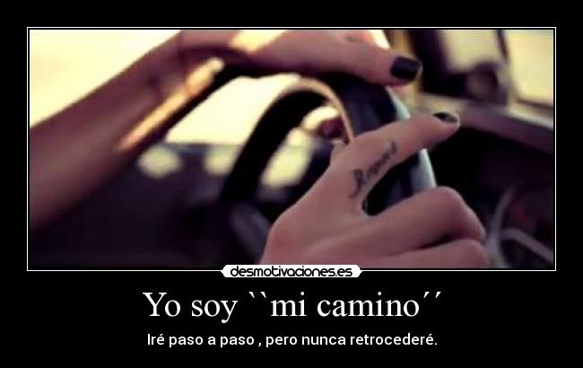 Yo soy ``mi camino´´ - Iré paso a paso , pero nunca retrocederé.