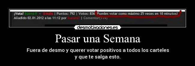 Pasar una Semana - Fuera de desmo y querer votar positivos a todos los carteles
y que te salga esto.