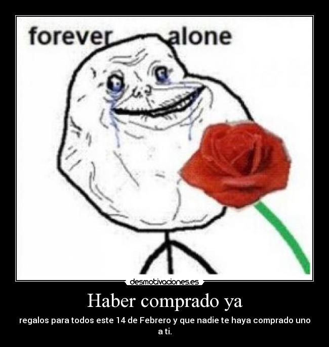 Haber comprado ya - regalos para todos este 14 de Febrero y que nadie te haya comprado uno a ti.
