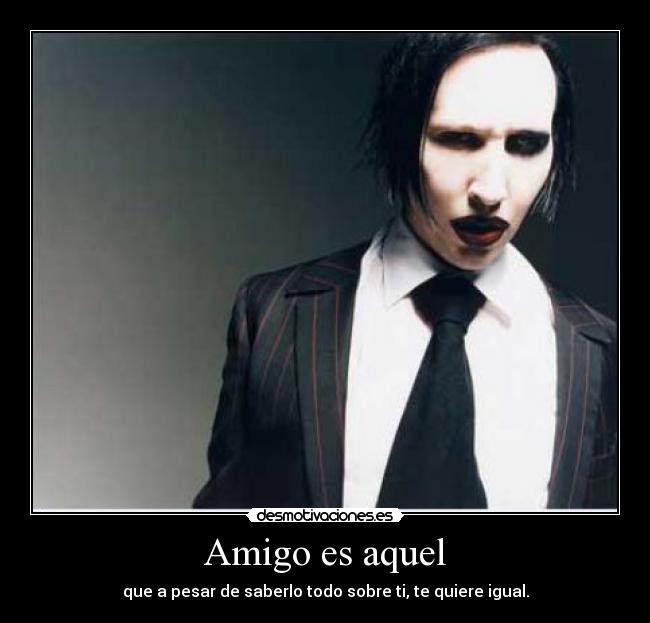 Amigo es aquel - que a pesar de saberlo todo sobre ti, te quiere igual.