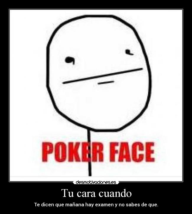 Tu cara cuando - Te dicen que mañana hay examen y no sabes de que.