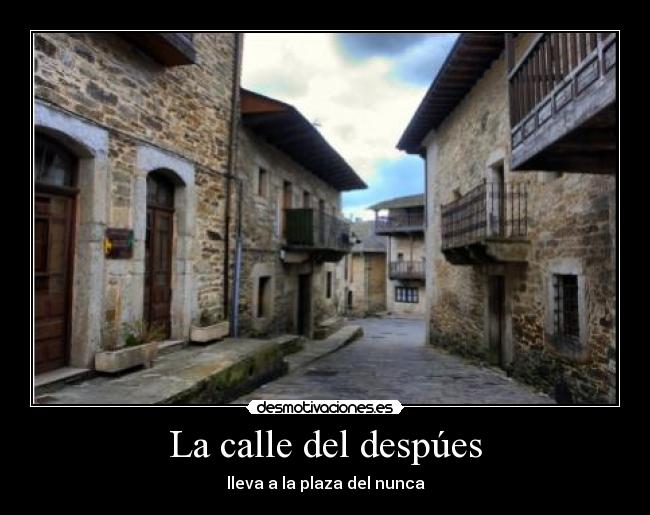 La calle del despúes - lleva a la plaza del nunca