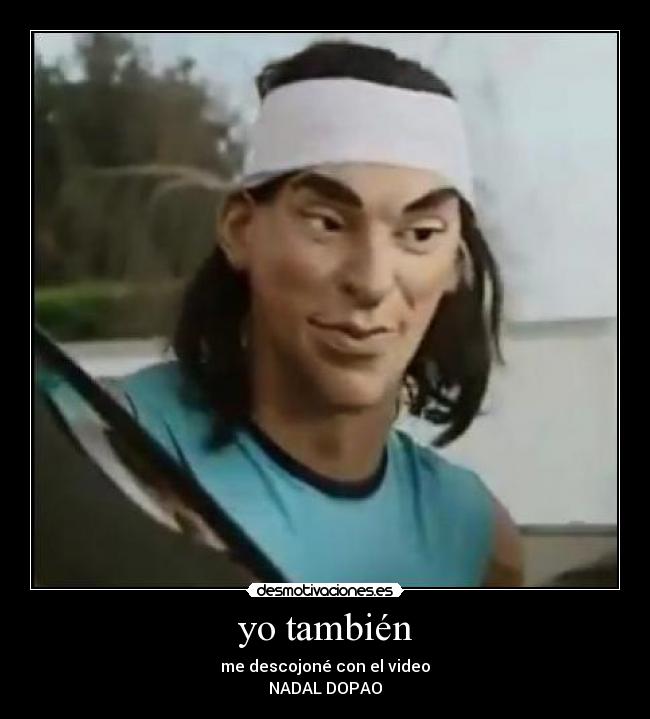 yo también - me descojoné con el video
NADAL DOPAO