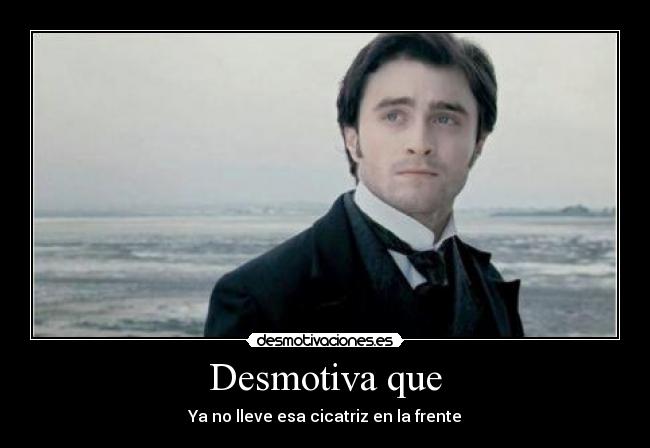Desmotiva que - Ya no lleve esa cicatriz en la frente