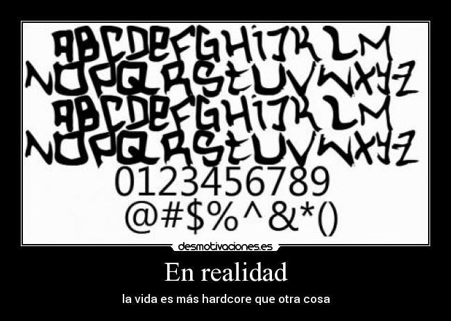 En realidad - la vida es más hardcore que otra cosa