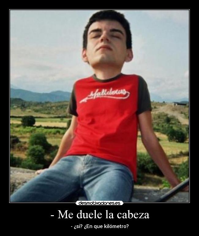 - Me duele la cabeza - - ¿si? ¿En que kilómetro?