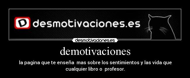 demotivaciones - la pagina que te enseña  mas sobre los sentimientos y las vida que
cualquier libro o  profesor.