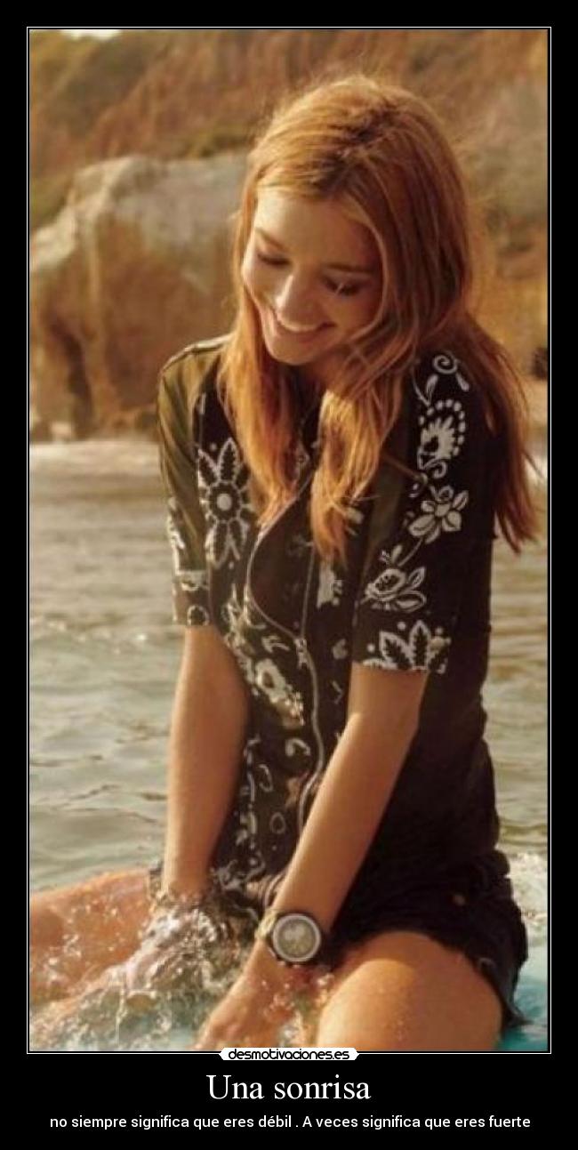 Una sonrisa - no siempre significa que eres débil . A veces significa que eres fuerte
