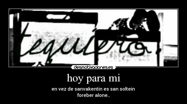 hoy para mi - en vez de sanvakentin es san soltein
foreber alone..