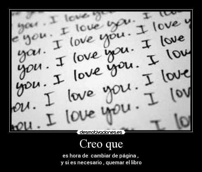 Creo que - es hora de cambiar de página ,
y si es necesario , quemar el libro