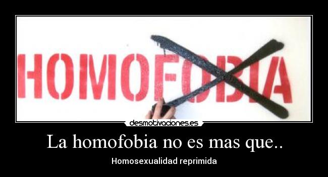 La homofobia no es mas que.. - Homosexualidad reprimida