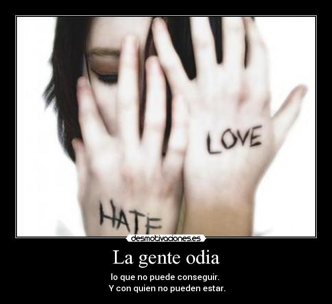 La gente odia - lo que no puede conseguir.
Y con quien no pueden estar.