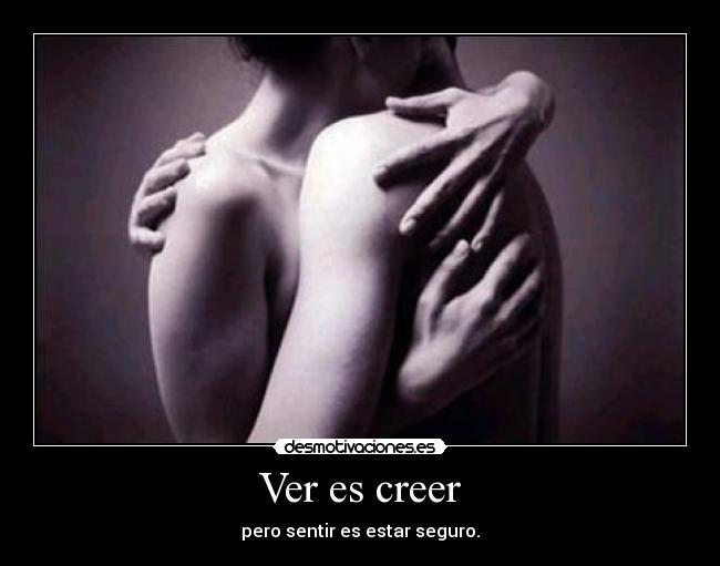 Ver es creer - pero sentir es estar seguro.