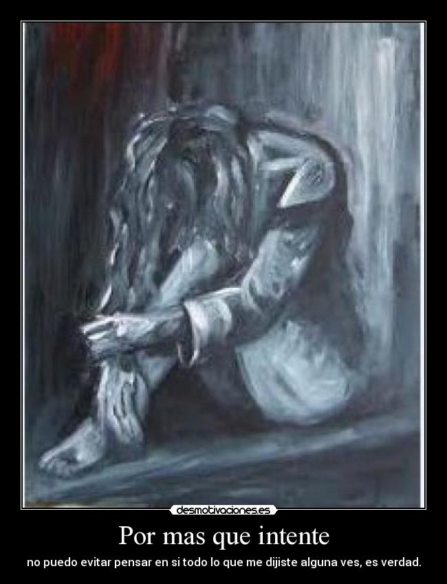 Por mas que intente - no puedo evitar pensar en si todo lo que me dijiste alguna ves, es verdad.