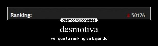desmotiva - ver que tu ranking va bajando