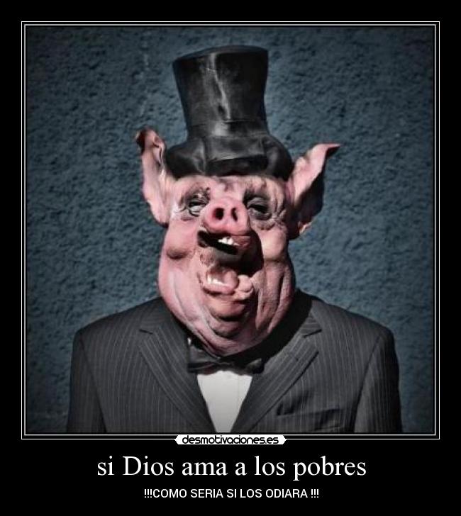 si Dios ama a los pobres - !!!COMO SERIA SI LOS ODIARA !!!