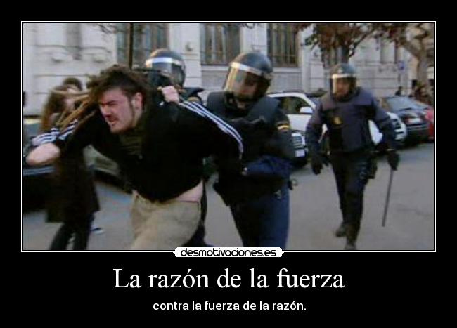 La razón de la fuerza - contra la fuerza de la razón.