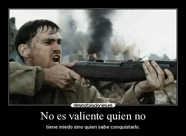 No es valiente quien no - tiene miedo sino quien sabe conquistarlo.