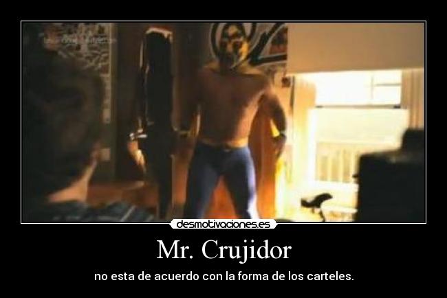 Mr. Crujidor - no esta de acuerdo con la forma de los carteles.