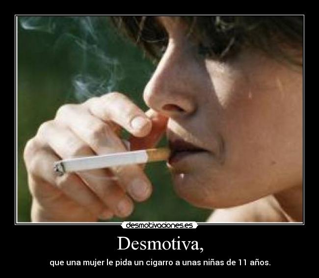 Desmotiva, - que una mujer le pida un cigarro a unas niñas de 11 años.