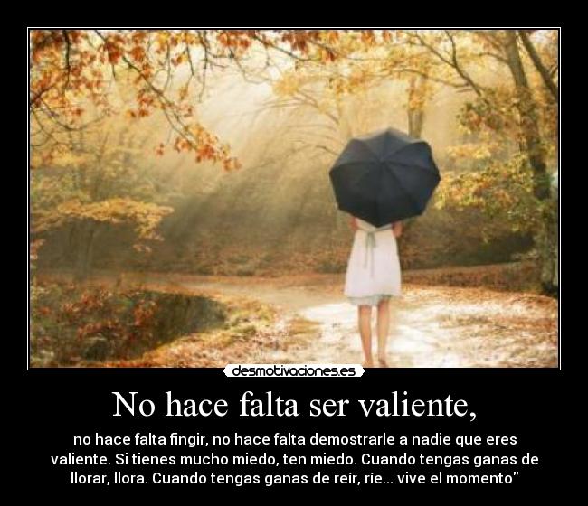 No hace falta ser valiente, -
