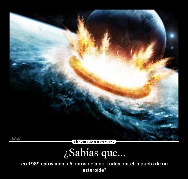 ¿Sabías que... - en 1989 estuvimos a 6 horas de morir todos por el impacto de un asteroide?