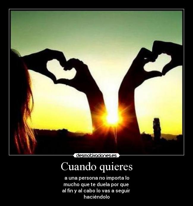 Cuando quieres - a una persona no importa lo
mucho que te duela por que
al fin y al cabo lo vas a seguir
haciéndolo
