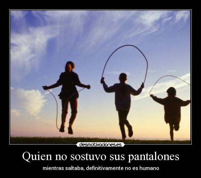 carteles quien sostuvo sus pantalones mientras saltaba definitivamente humano desmotivaciones
