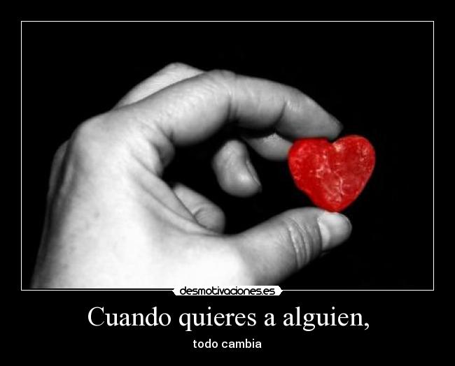 Cuando quieres a alguien, - todo cambia