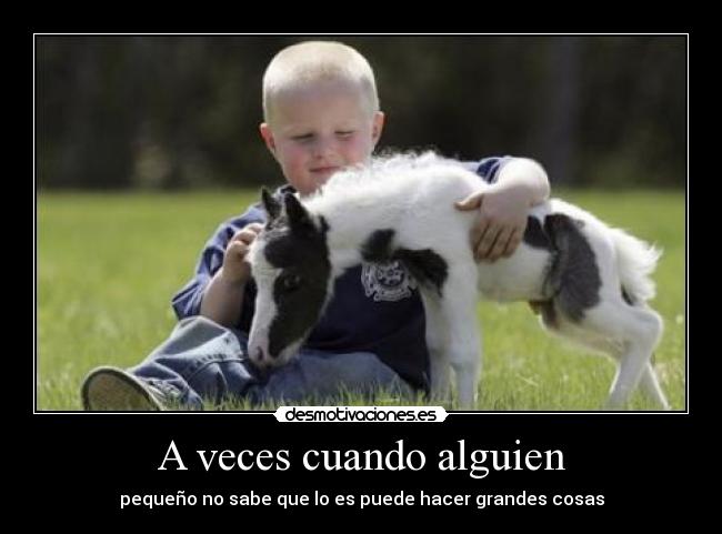 A veces cuando alguien - pequeño no sabe que lo es puede hacer grandes cosas
