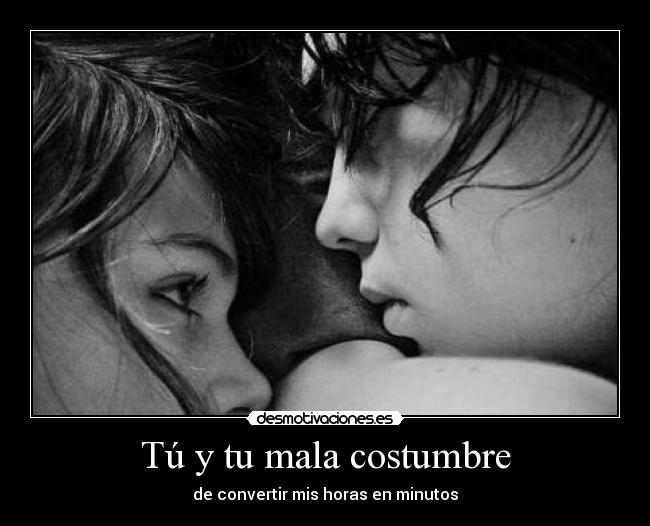 Tú y tu mala costumbre - de convertir mis horas en minutos