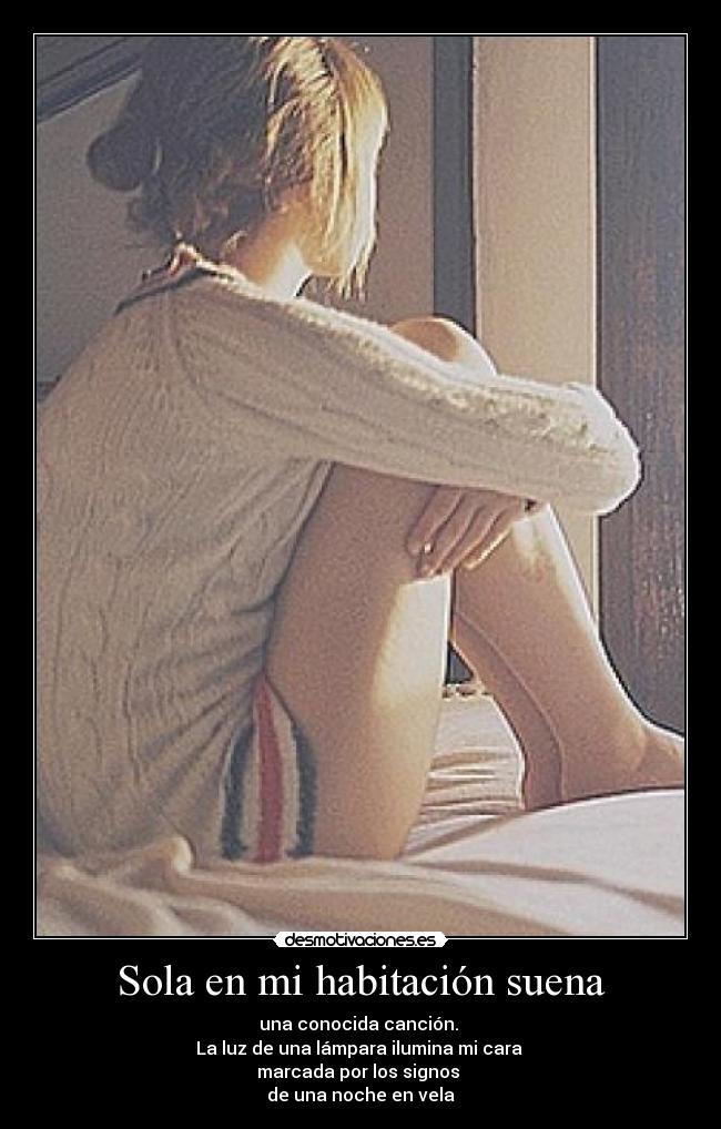 Sola en mi habitación suena - una conocida canción. 
La luz de una lámpara ilumina mi cara 
marcada por los signos 
de una noche en vela