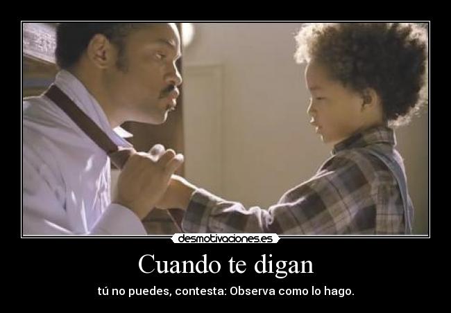Cuando te digan - tú no puedes, contesta: Observa como lo hago.