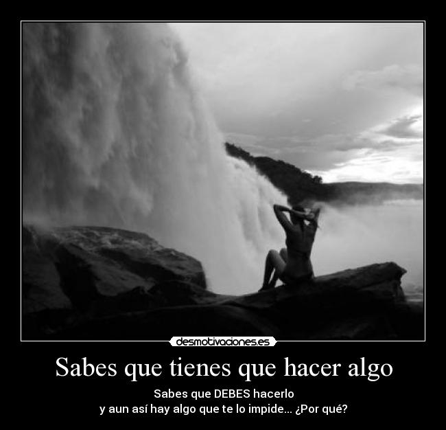 Sabes que tienes que hacer algo - Sabes que DEBES hacerlo
y aun así hay algo que te lo impide... ¿Por qué?