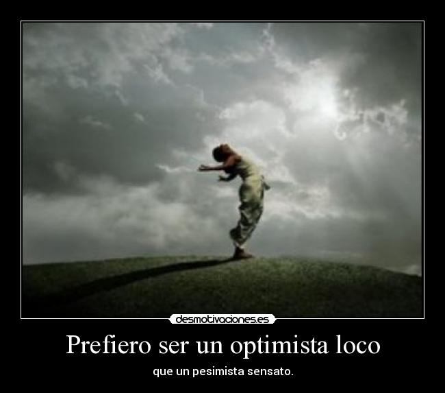 Prefiero ser un optimista loco - que un pesimista sensato.