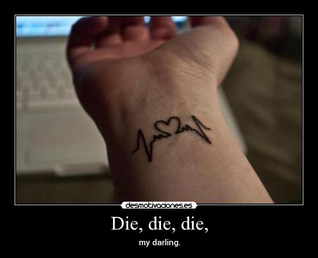 Die, die, die, - my darling.