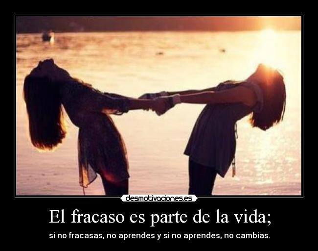 El fracaso es parte de la vida; -