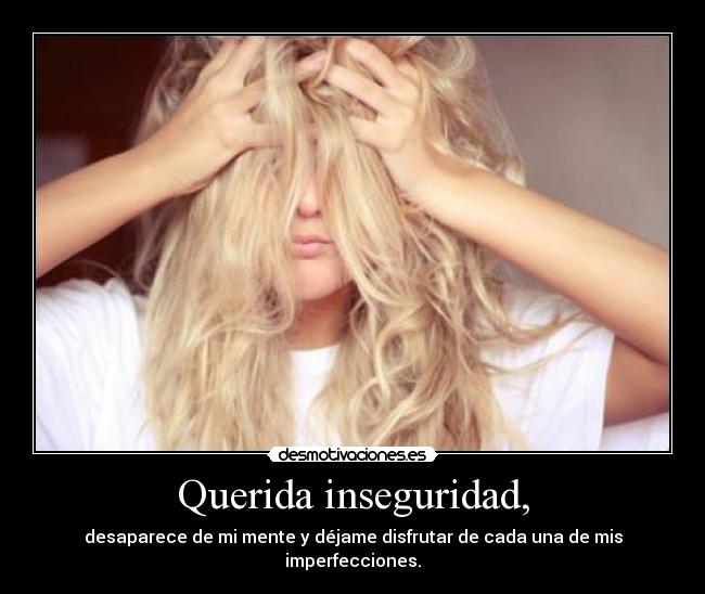 Querida inseguridad, - desaparece de mi mente y déjame disfrutar de cada una de mis imperfecciones.