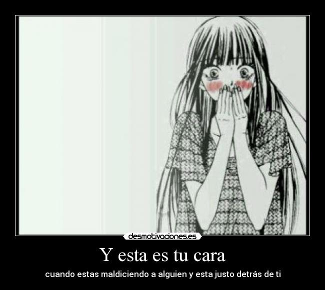 Y esta es tu cara - cuando estas maldiciendo a alguien y esta justo detrás de ti