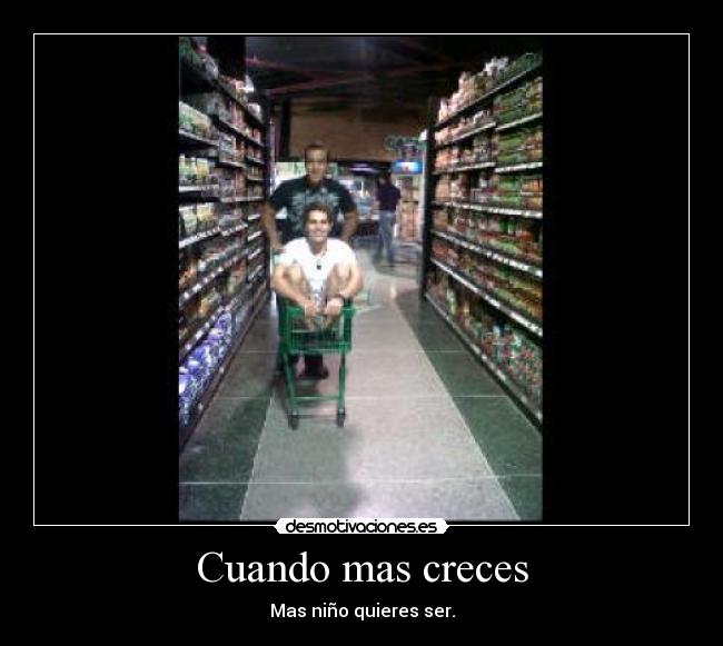 Cuando mas creces - Mas niño quieres ser.