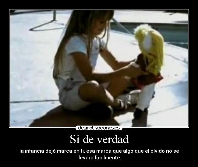 Si de verdad - la infancia dejó marca en ti, esa marca que algo que el olvido no se llevará facilmente.