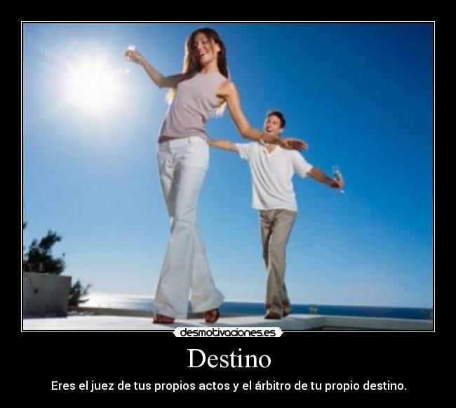 Destino - Eres el juez de tus propios actos y el árbitro de tu propio destino.